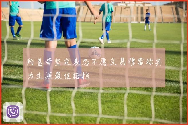 约基奇坚定表态不愿交易穆雷称其为生涯最佳搭档