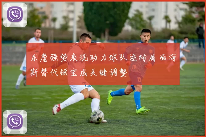 东詹强势表现助力球队逆转局面海斯替代顿宝成关键调整