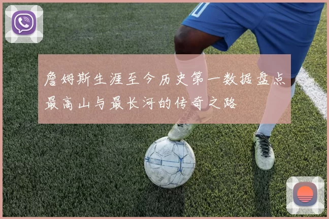 詹姆斯生涯至今历史第一数据盘点最高山与最长河的传奇之路
