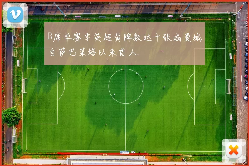 B席单赛季英超黄牌数达十张成曼城自萨巴莱塔以来首人