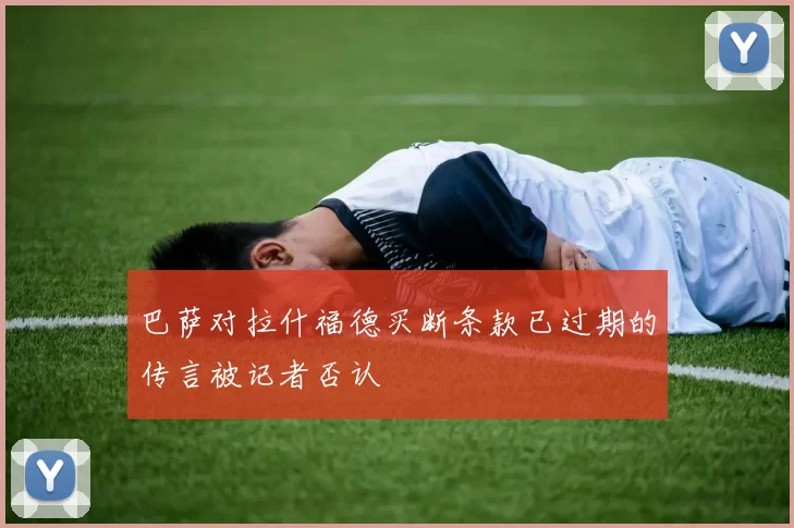 巴萨对拉什福德买断条款已过期的传言被记者否认
