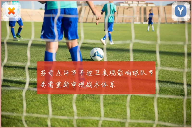 芬奇点评华子控卫表现影响球队节奏需重新审视战术体系