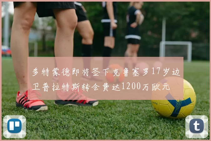 多特蒙德即将签下克鲁塞罗17岁边卫普拉特斯转会费达1200万欧元