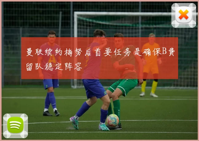 曼联续约梅努后首要任务是确保B费留队稳定阵容