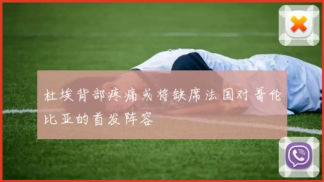 杜埃背部疼痛或将缺席法国对哥伦比亚的首发阵容